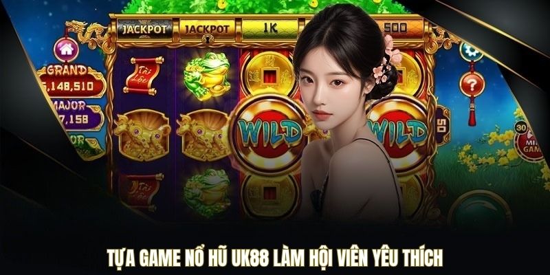 Tựa game Nổ Hũ UK88 làm hội viên yêu thích